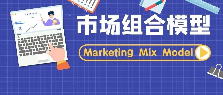 市场组合模型 Marketing Mix Model 你必须掌握的知识点